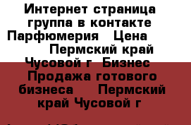 Интернет страница, группа в контакте. Парфюмерия › Цена ­ 17 000 - Пермский край, Чусовой г. Бизнес » Продажа готового бизнеса   . Пермский край,Чусовой г.